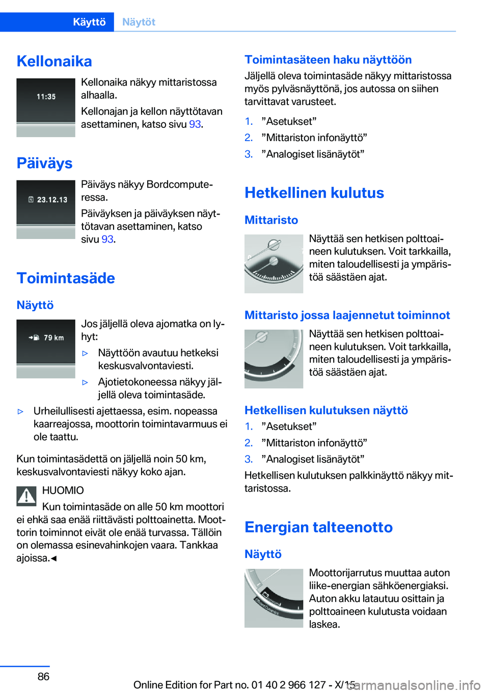 BMW 3 SERIES 2016  Omistajan Käsikirja (in Finnish) KellonaikaKellonaika näkyy mittaristossa
alhaalla.
Kellonajan ja kellon näyttötavan
asettaminen, katso sivu  93.
Päiväys Päiväys näkyy Bordcompute‐
ressa.
Päiväyksen ja päiväyksen näyt