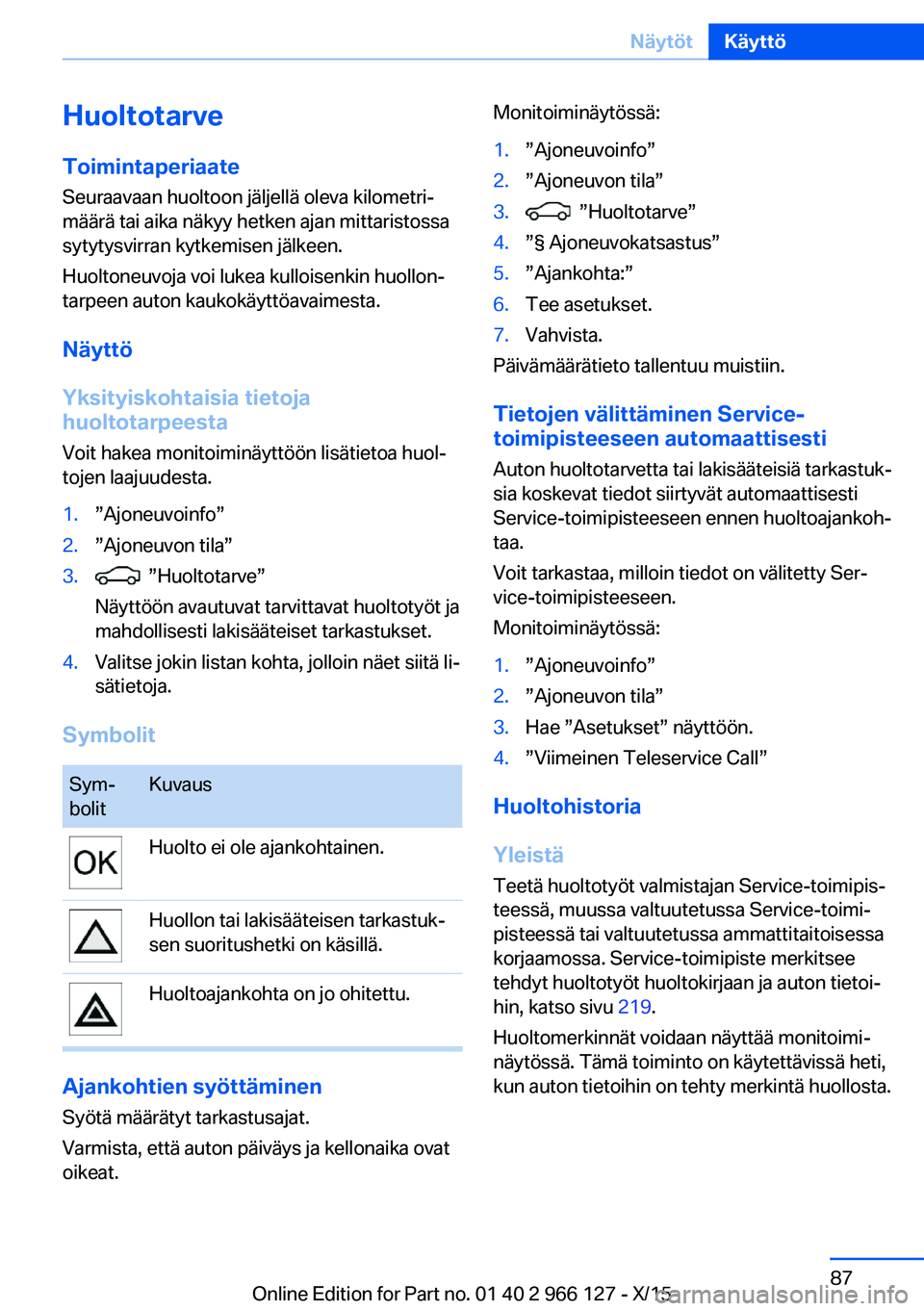 BMW 3 SERIES 2016  Omistajan Käsikirja (in Finnish) HuoltotarveToimintaperiaateSeuraavaan huoltoon jäljellä oleva kilometri‐
määrä tai aika näkyy hetken ajan mittaristossa
sytytysvirran kytkemisen jälkeen.
Huoltoneuvoja voi lukea kulloisenkin 