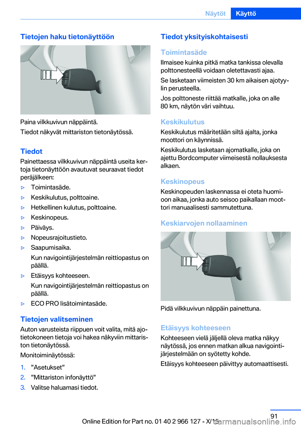 BMW 3 SERIES 2016 Omistajan Käsikirja (in Finnish) Tietojen haku tietonäyttöön
Paina vilkkuvivun näppäintä.
Tiedot näkyvät mittariston tietonäytössä.
Tiedot
Painettaessa vilkkuvivun näppäintä useita ker‐
toja tietonäyttöön avautuvat BMW 3 SERIES 2016 Omistajan Käsikirja (in Finnish) Tietojen haku tietonäyttöön
Paina vilkkuvivun näppäintä.
Tiedot näkyvät mittariston tietonäytössä.
Tiedot
Painettaessa vilkkuvivun näppäintä useita ker‐
toja tietonäyttöön avautuvat