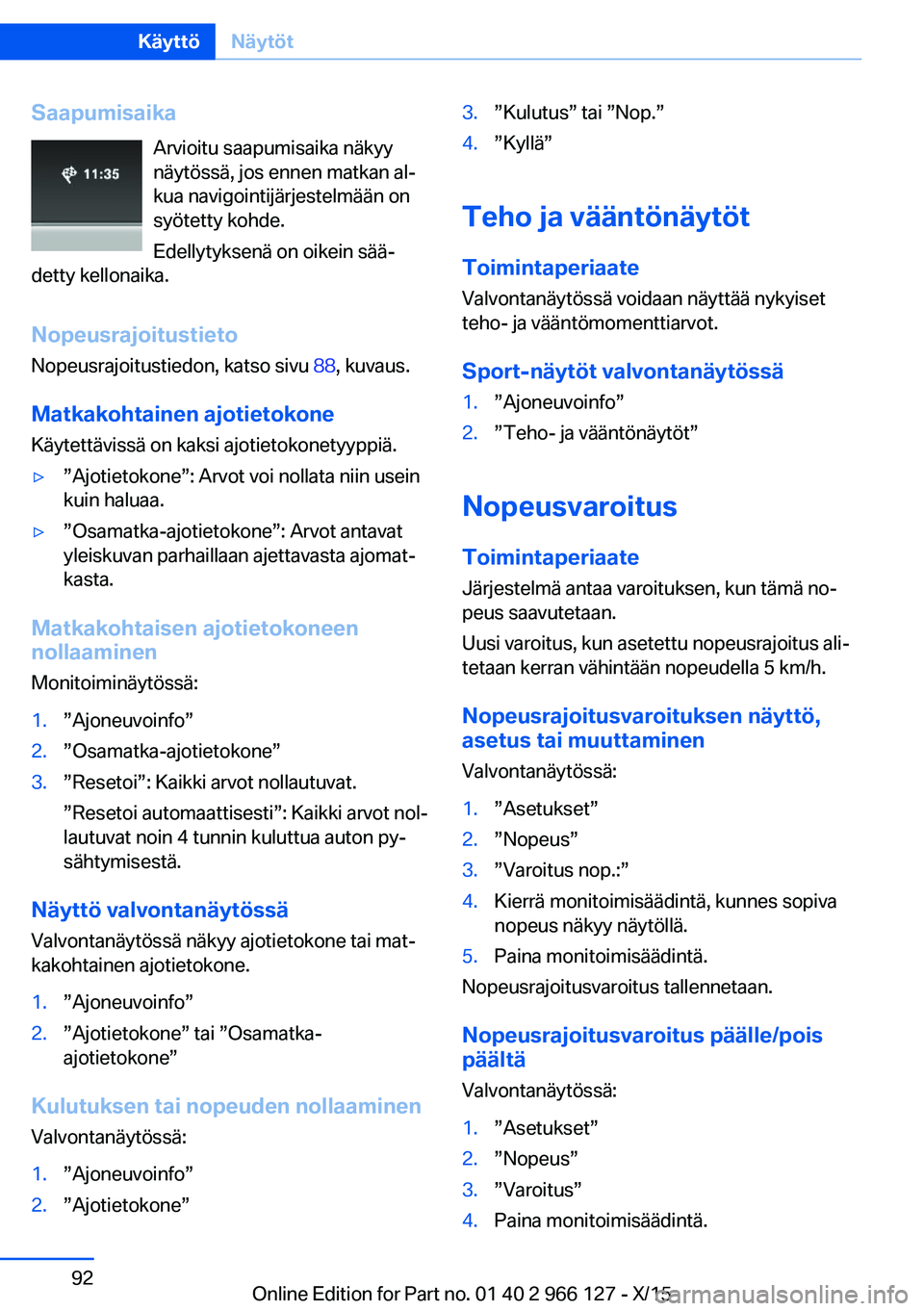 BMW 3 SERIES 2016 Omistajan Käsikirja (in Finnish) SaapumisaikaArvioitu saapumisaika näkyy
näytössä, jos ennen matkan al‐
kua navigointijärjestelmään on
syötetty kohde.
Edellytyksenä on oikein sää‐
detty kellonaika.
Nopeusrajoitustieto
BMW 3 SERIES 2016 Omistajan Käsikirja (in Finnish) SaapumisaikaArvioitu saapumisaika näkyy
näytössä, jos ennen matkan al‐
kua navigointijärjestelmään on
syötetty kohde.
Edellytyksenä on oikein sää‐
detty kellonaika.
Nopeusrajoitustieto