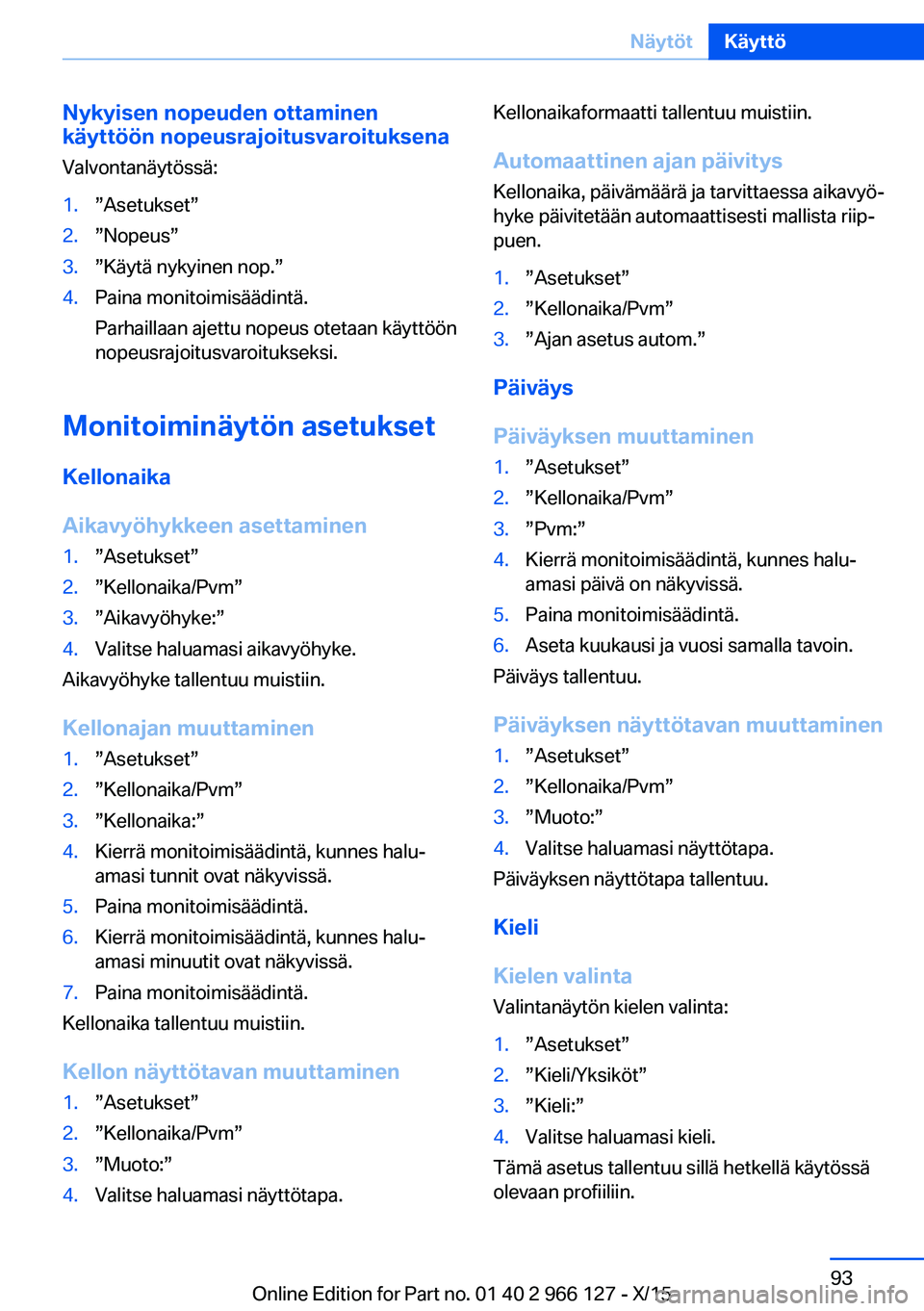 BMW 3 SERIES 2016 Omistajan Käsikirja (in Finnish) Nykyisen nopeuden ottaminen
käyttöön nopeusrajoitusvaroituksena
Valvontanäytössä:1.”Asetukset”2.”Nopeus”3.”Käytä nykyinen nop.”4.Paina monitoimisäädintä.
Parhaillaan ajettu nope BMW 3 SERIES 2016 Omistajan Käsikirja (in Finnish) Nykyisen nopeuden ottaminen
käyttöön nopeusrajoitusvaroituksena
Valvontanäytössä:1.”Asetukset”2.”Nopeus”3.”Käytä nykyinen nop.”4.Paina monitoimisäädintä.
Parhaillaan ajettu nope