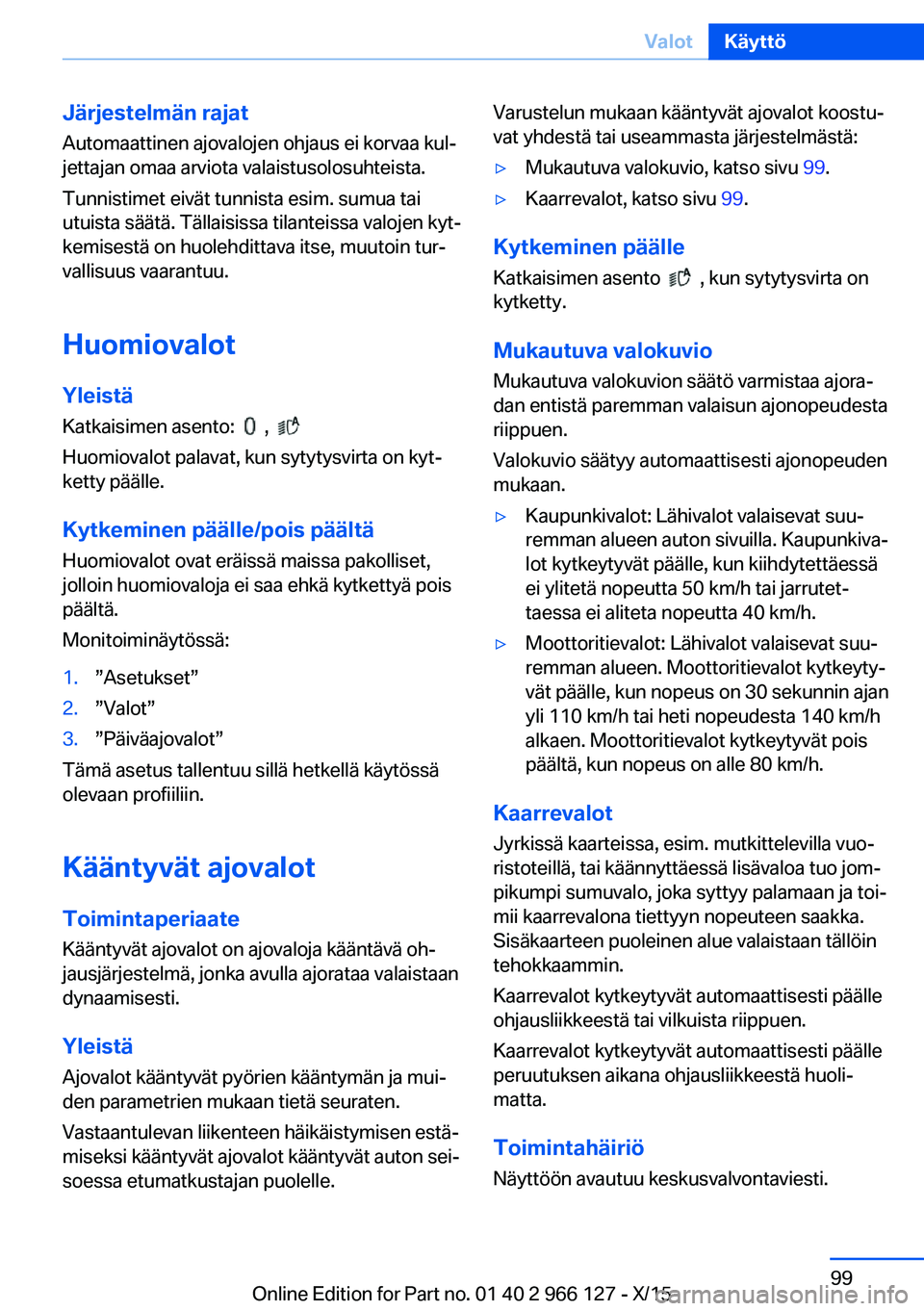 BMW 3 SERIES 2016 Omistajan Käsikirja (in Finnish) Järjestelmän rajatAutomaattinen ajovalojen ohjaus ei korvaa kul‐
jettajan omaa arviota valaistusolosuhteista.
Tunnistimet eivät tunnista esim. sumua tai
utuista säätä. Tällaisissa tilanteissa BMW 3 SERIES 2016 Omistajan Käsikirja (in Finnish) Järjestelmän rajatAutomaattinen ajovalojen ohjaus ei korvaa kul‐
jettajan omaa arviota valaistusolosuhteista.
Tunnistimet eivät tunnista esim. sumua tai
utuista säätä. Tällaisissa tilanteissa