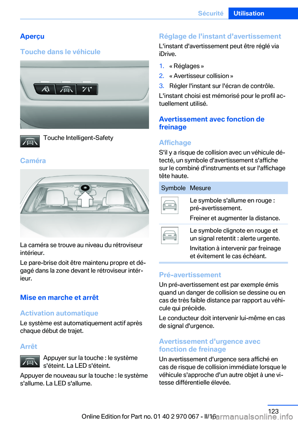 BMW 3 SERIES 2016 Notices Demploi (in French) Aperçu
Touche dans le véhicule
Touche Intelligent-Safety
Caméra
La caméra se trouve au niveau du rétroviseur
intérieur.
Le pare-brise doit être maintenu propre et dé‐
gagé dans la zone deva BMW 3 SERIES 2016 Notices Demploi (in French) Aperçu
Touche dans le véhicule
Touche Intelligent-Safety
Caméra
La caméra se trouve au niveau du rétroviseur
intérieur.
Le pare-brise doit être maintenu propre et dé‐
gagé dans la zone deva