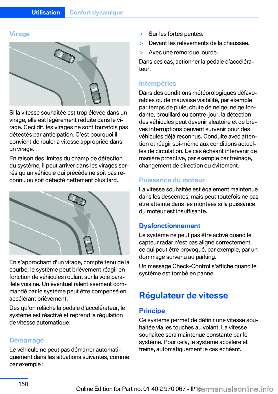 BMW 3 SERIES 2016 Notices Demploi (in French) Virage
Si la vitesse souhaitée est trop élevée dans un
virage, elle est légèrement réduite dans le vi‐
rage. Ceci dit, les virages ne sont toutefois pas
détectés par anticipation. C'est BMW 3 SERIES 2016 Notices Demploi (in French) Virage
Si la vitesse souhaitée est trop élevée dans un
virage, elle est légèrement réduite dans le vi‐
rage. Ceci dit, les virages ne sont toutefois pas
détectés par anticipation. C'est