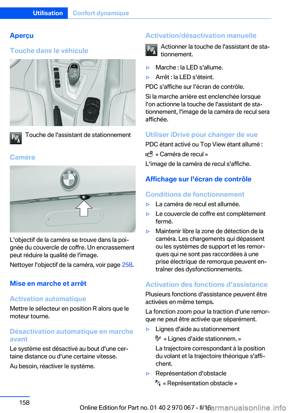 BMW 3 SERIES 2016 Notices Demploi (in French) Aperçu
Touche dans le véhicule
Touche de l'assistant de stationnement
Caméra
L'objectif de la caméra se trouve dans la poi‐
gnée du couvercle de coffre. Un encrassement
peut réduire la BMW 3 SERIES 2016 Notices Demploi (in French) Aperçu
Touche dans le véhicule
Touche de l'assistant de stationnement
Caméra
L'objectif de la caméra se trouve dans la poi‐
gnée du couvercle de coffre. Un encrassement
peut réduire la