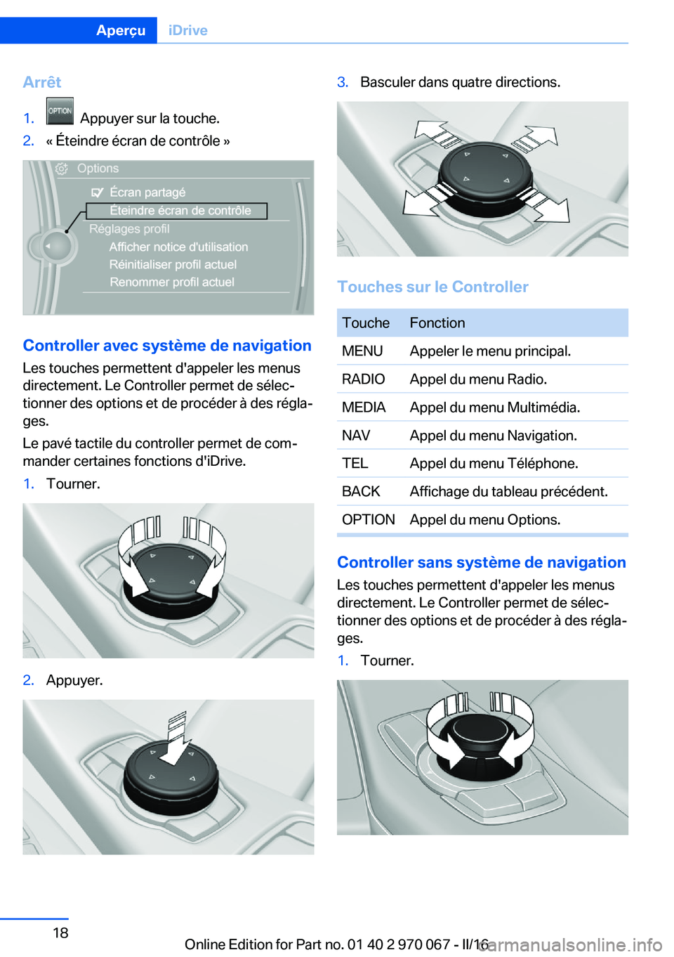 BMW 3 SERIES 2016 Notices Demploi (in French) Arrêt1. Appuyer sur la touche.2.« Éteindre écran de contrôle »
Controller avec système de navigation
Les touches permettent d'appeler les menus
directement. Le Controller permet de sélec BMW 3 SERIES 2016 Notices Demploi (in French) Arrêt1. Appuyer sur la touche.2.« Éteindre écran de contrôle »
Controller avec système de navigation
Les touches permettent d'appeler les menus
directement. Le Controller permet de sélec