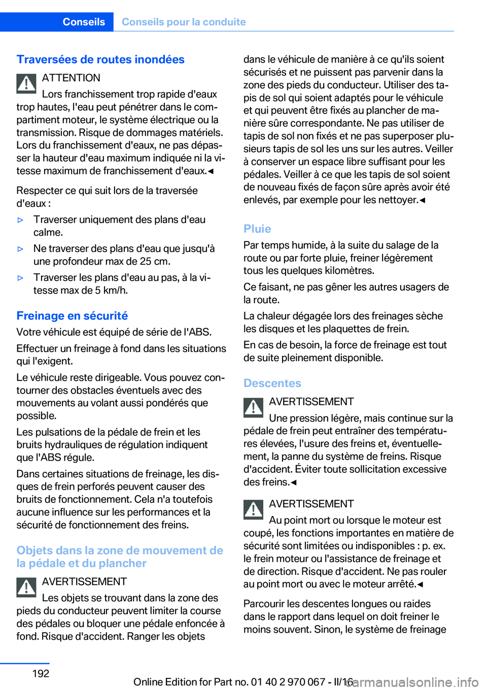 BMW 3 SERIES 2016  Notices Demploi (in French) Traversées de routes inondéesATTENTION
Lors franchissement trop rapide d'eaux
trop hautes, l'eau peut pénétrer dans le com‐
partiment moteur, le système électrique ou la
transmission. 