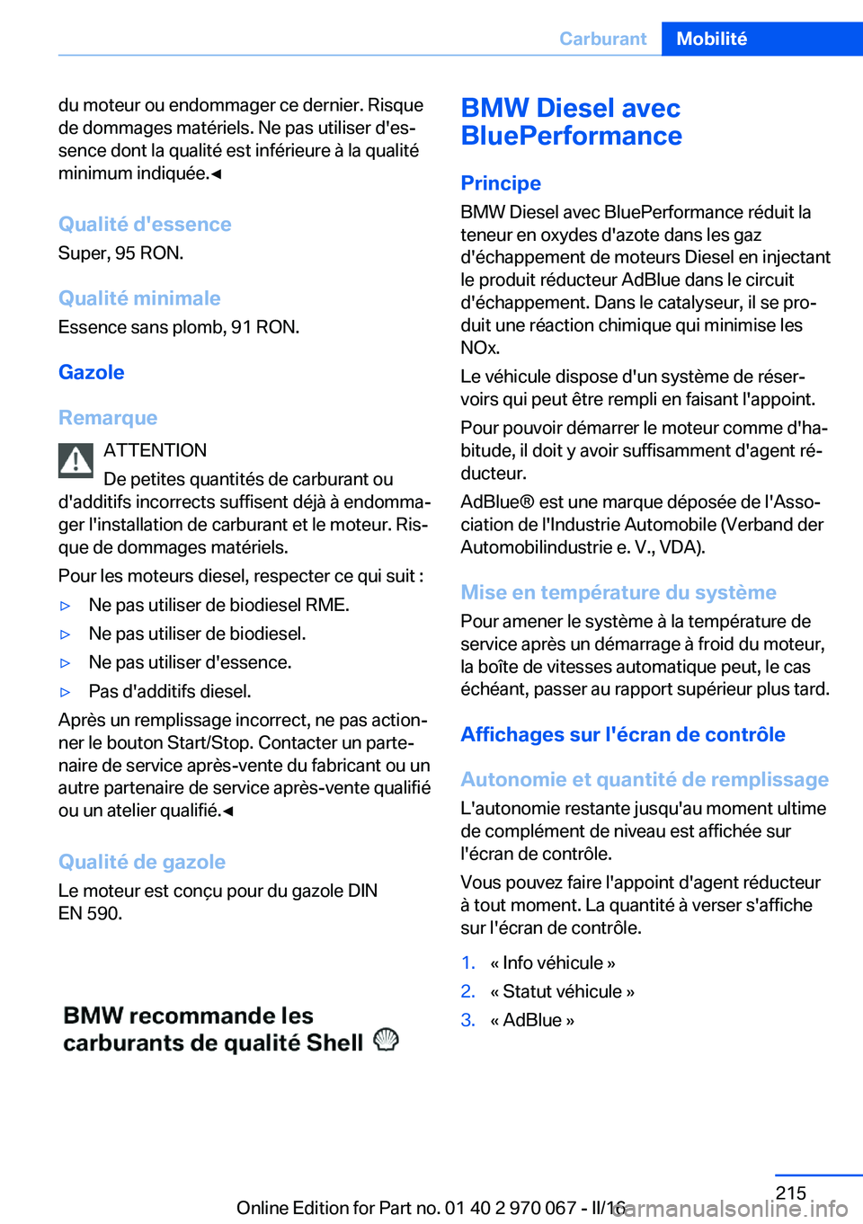 BMW 3 SERIES 2016 Notices Demploi (in French) du moteur ou endommager ce dernier. Risque
de dommages matériels. Ne pas utiliser d'es‐
sence dont la qualité est inférieure à la qualité
minimum indiquée.◀
Qualité d'essence
Super, BMW 3 SERIES 2016 Notices Demploi (in French) du moteur ou endommager ce dernier. Risque
de dommages matériels. Ne pas utiliser d'es‐
sence dont la qualité est inférieure à la qualité
minimum indiquée.◀
Qualité d'essence
Super,