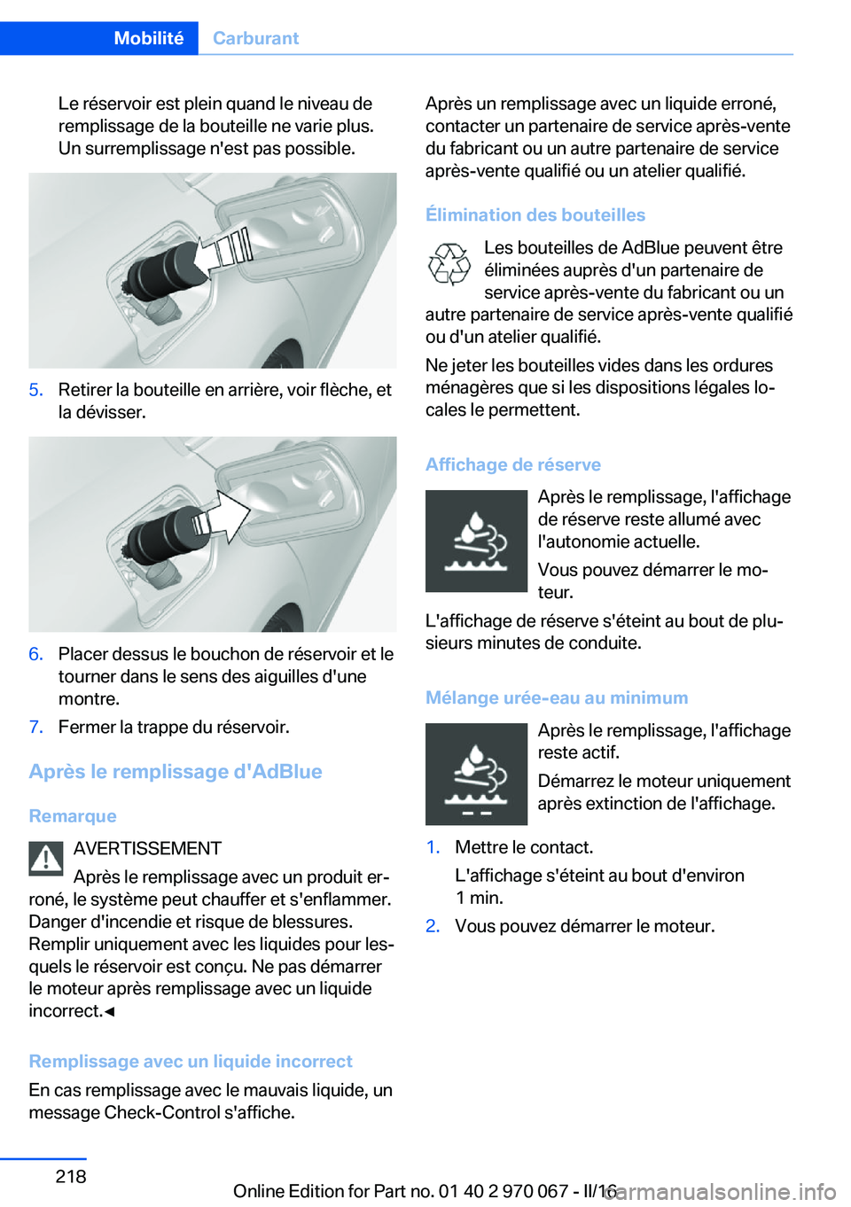 BMW 3 SERIES 2016 Notices Demploi (in French) Le réservoir est plein quand le niveau de
remplissage de la bouteille ne varie plus.
Un surremplissage n'est pas possible.5.Retirer la bouteille en arrière, voir flèche, et
la dévisser.6.Place BMW 3 SERIES 2016 Notices Demploi (in French) Le réservoir est plein quand le niveau de
remplissage de la bouteille ne varie plus.
Un surremplissage n'est pas possible.5.Retirer la bouteille en arrière, voir flèche, et
la dévisser.6.Place