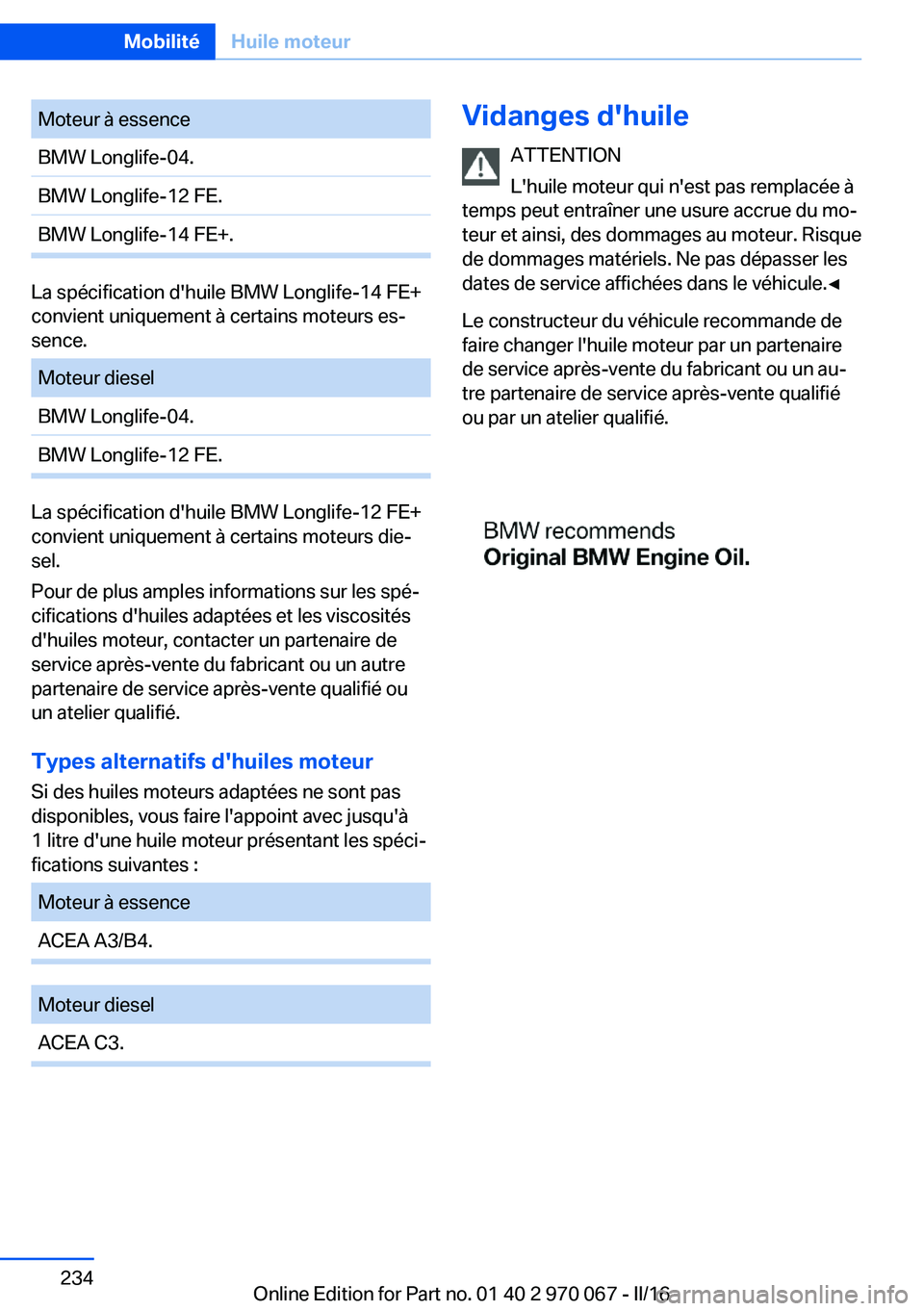 BMW 3 SERIES 2016 Notices Demploi (in French) Moteur à essenceBMW Longlife-04.BMW Longlife-12 FE.BMW Longlife-14 FE+.
La spécification d'huile BMW Longlife-14 FE+
convient uniquement à certains moteurs es‐
sence.
Moteur dieselBMW Longlif BMW 3 SERIES 2016 Notices Demploi (in French) Moteur à essenceBMW Longlife-04.BMW Longlife-12 FE.BMW Longlife-14 FE+.
La spécification d'huile BMW Longlife-14 FE+
convient uniquement à certains moteurs es‐
sence.
Moteur dieselBMW Longlif