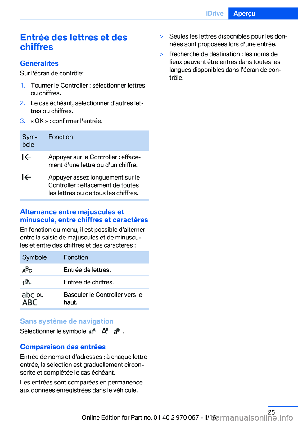 BMW 3 SERIES 2016 Notices Demploi (in French) Entrée des lettres et des
chiffres
Généralités
Sur l'écran de contrôle:1.Tourner le Controller : sélectionner lettres
ou chiffres.2.Le cas échéant, sélectionner d'autres let‐
tres BMW 3 SERIES 2016 Notices Demploi (in French) Entrée des lettres et des
chiffres
Généralités
Sur l'écran de contrôle:1.Tourner le Controller : sélectionner lettres
ou chiffres.2.Le cas échéant, sélectionner d'autres let‐
tres