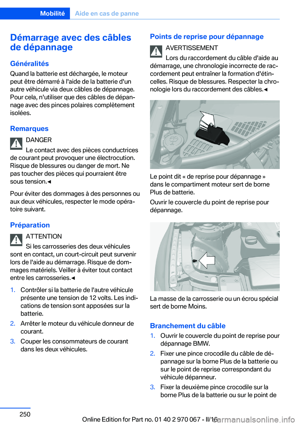 BMW 3 SERIES 2016 Notices Demploi (in French) Démarrage avec des câbles
de dépannage
Généralités
Quand la batterie est déchargée, le moteur
peut être démarré à l'aide de la batterie d'un
autre véhicule via deux câbles de dé BMW 3 SERIES 2016 Notices Demploi (in French) Démarrage avec des câbles
de dépannage
Généralités
Quand la batterie est déchargée, le moteur
peut être démarré à l'aide de la batterie d'un
autre véhicule via deux câbles de dé