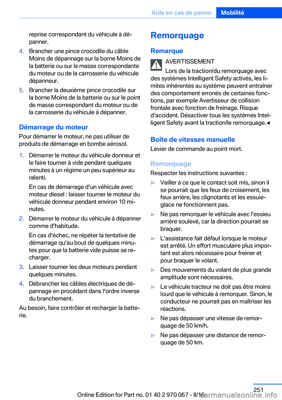 BMW 3 SERIES 2016  Notices Demploi (in French) reprise correspondant du véhicule à dé‐
panner.4.Brancher une pince crocodile du câble
Moins de dépannage sur la borne Moins de
la batterie ou sur la masse correspondante
du moteur ou de la car