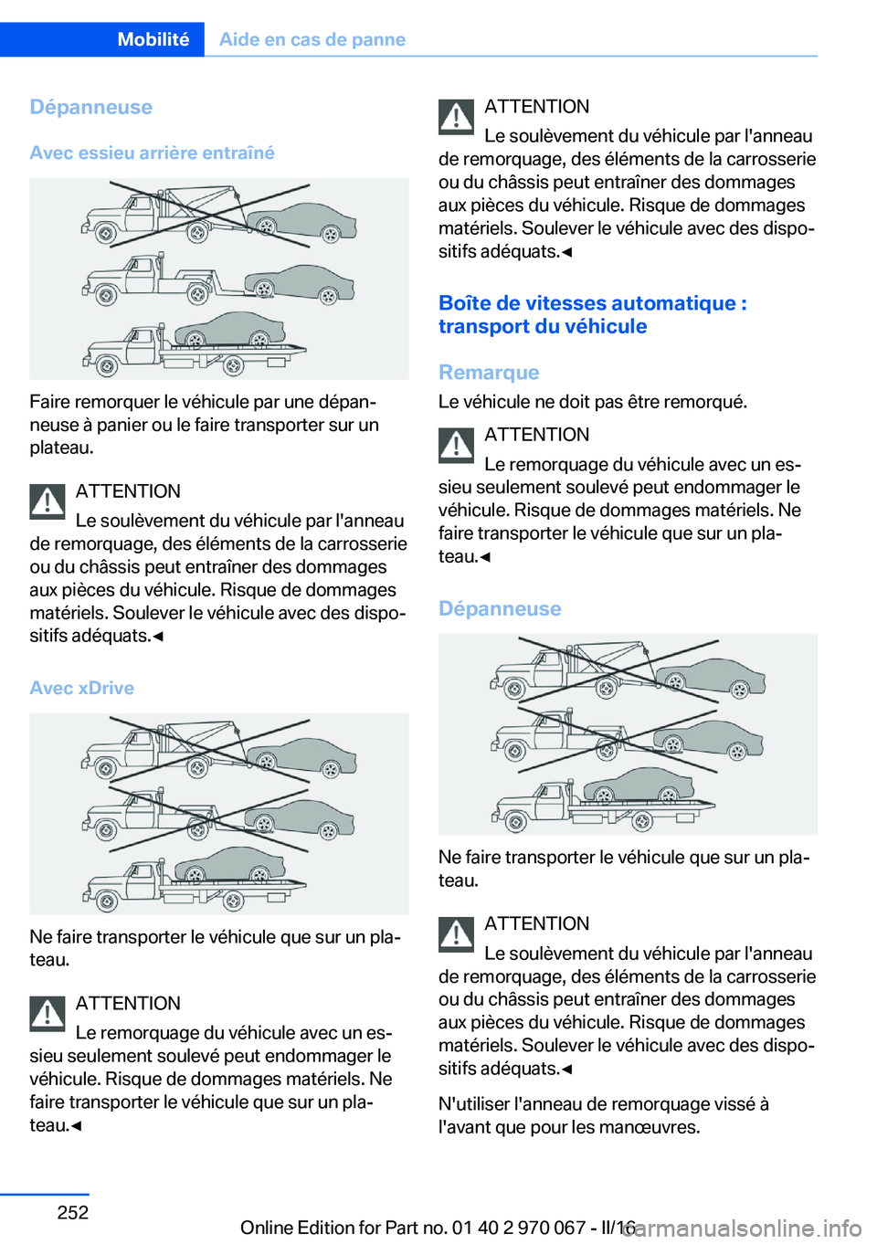 BMW 3 SERIES 2016  Notices Demploi (in French) Dépanneuse
Avec essieu arrière entraîné
Faire remorquer le véhicule par une dépan‐
neuse à panier ou le faire transporter sur un
plateau.
ATTENTION
Le soulèvement du véhicule par l'anne