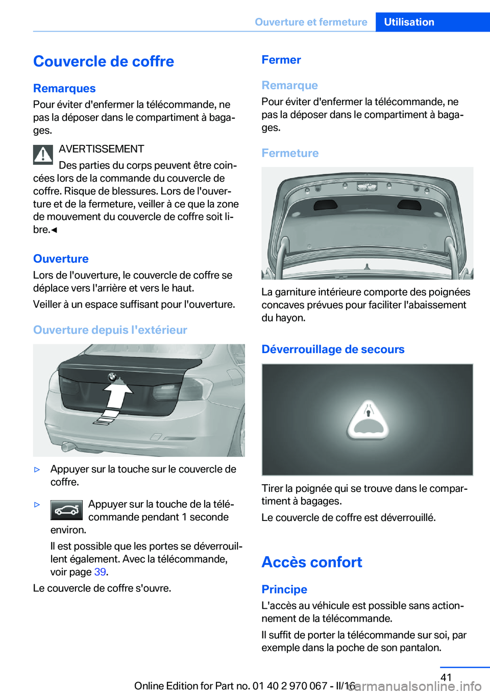 BMW 3 SERIES 2016 Notices Demploi (in French) Couvercle de coffre
Remarques Pour éviter d'enfermer la télécommande, ne
pas la déposer dans le compartiment à baga‐
ges.
AVERTISSEMENT
Des parties du corps peuvent être coin‐
cées lors BMW 3 SERIES 2016 Notices Demploi (in French) Couvercle de coffre
Remarques Pour éviter d'enfermer la télécommande, ne
pas la déposer dans le compartiment à baga‐
ges.
AVERTISSEMENT
Des parties du corps peuvent être coin‐
cées lors
