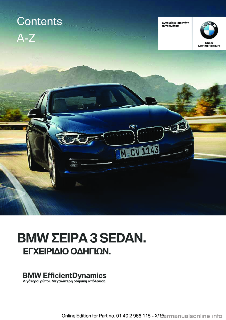 BMW 3 SERIES 2016 ΟΔΗΓΌΣ ΧΡΉΣΗΣ (in Greek) Εγχειρίδιο Ιδιοκτήτη
αυτοκινήτου
Sheer
Driving Pleasure
BMW ΣΕΙΡΑ 3 SEDAN.
ΕΓΧΕΙΡΙΔΙΟ ΟΔΗΓΙΩΝ.
ContentsA-Z
Online Edition for Part no. 01 40 2 966 1 BMW 3 SERIES 2016 ΟΔΗΓΌΣ ΧΡΉΣΗΣ (in Greek) Εγχειρίδιο Ιδιοκτήτη
αυτοκινήτου
Sheer
Driving Pleasure
BMW ΣΕΙΡΑ 3 SEDAN.
ΕΓΧΕΙΡΙΔΙΟ ΟΔΗΓΙΩΝ.
ContentsA-Z
Online Edition for Part no. 01 40 2 966 1