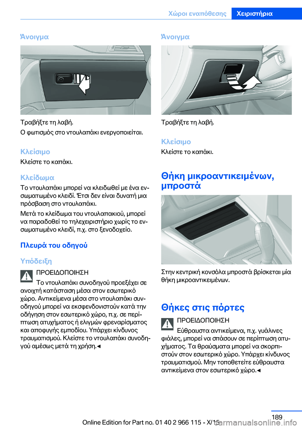 BMW 3 SERIES 2016  ΟΔΗΓΌΣ ΧΡΉΣΗΣ (in Greek) Άνοιγμα
Τραβήξτε τη λαβή.
Ο φωτισμός στο ντουλαπάκι ενεργοποιείται.
Κλείσιμο
Κλείστε το καπάκι.
Κλείδωμα Το ν