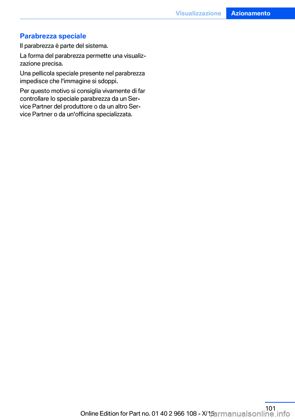 BMW 3 SERIES 2016 Libretti Di Uso E manutenzione (in Italian) Parabrezza speciale
Il parabrezza è parte del sistema.
La forma del parabrezza permette una visualiz‐
zazione precisa.
Una pellicola speciale presente nel parabrezza
impedisce che l'immagine si BMW 3 SERIES 2016 Libretti Di Uso E manutenzione (in Italian) Parabrezza speciale
Il parabrezza è parte del sistema.
La forma del parabrezza permette una visualiz‐
zazione precisa.
Una pellicola speciale presente nel parabrezza
impedisce che l'immagine si