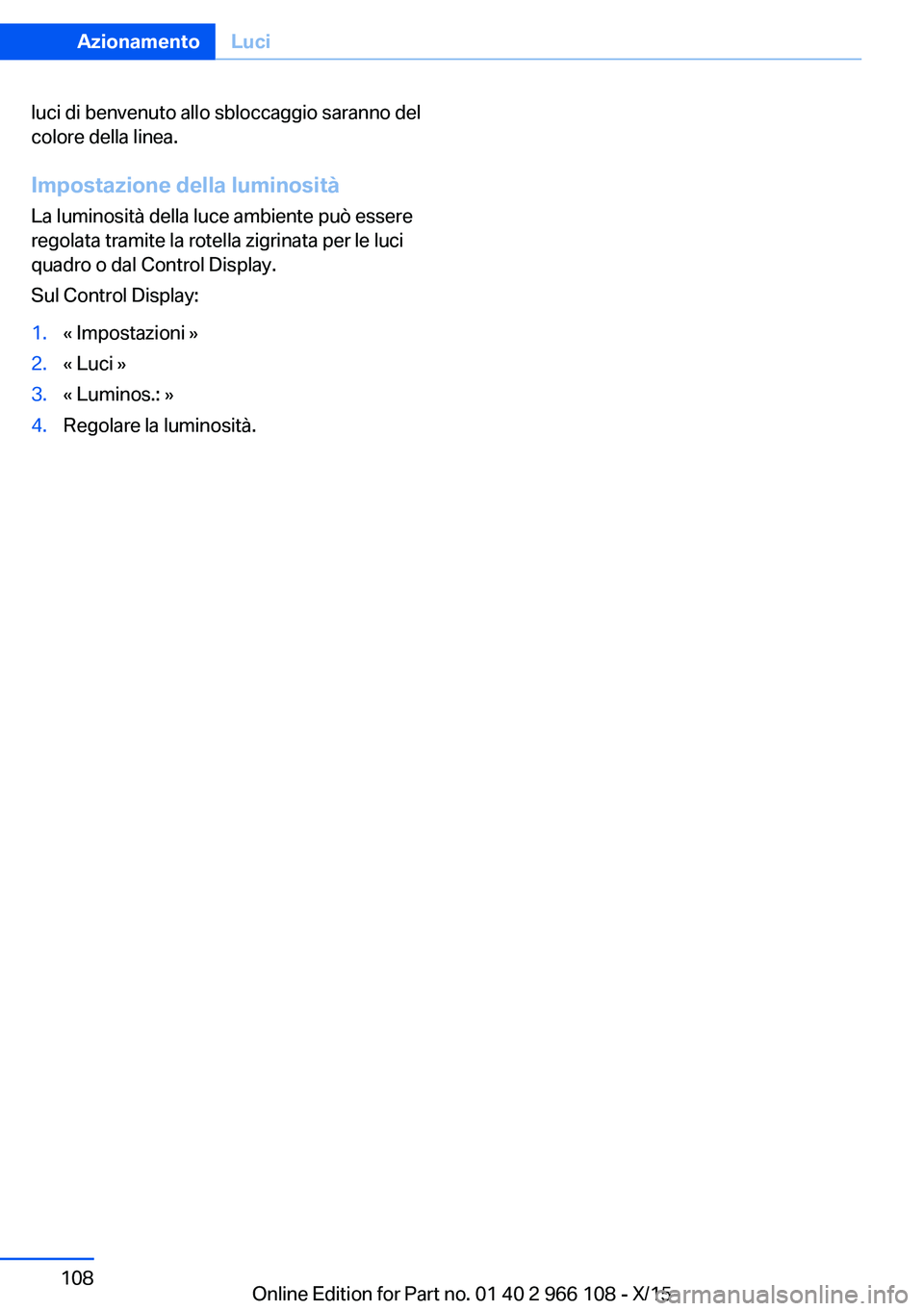 BMW 3 SERIES 2016 Libretti Di Uso E manutenzione (in Italian) luci di benvenuto allo sbloccaggio saranno del
colore della linea.
Impostazione della luminosità
La luminosità della luce ambiente può essere
regolata tramite la rotella zigrinata per le luci
quadr BMW 3 SERIES 2016 Libretti Di Uso E manutenzione (in Italian) luci di benvenuto allo sbloccaggio saranno del
colore della linea.
Impostazione della luminosità
La luminosità della luce ambiente può essere
regolata tramite la rotella zigrinata per le luci
quadr