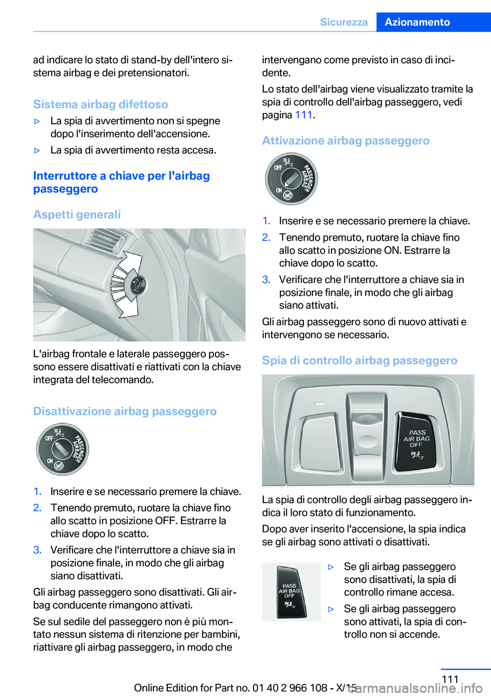 BMW 3 SERIES 2016  Libretti Di Uso E manutenzione (in Italian) ad indicare lo stato di stand-by dell'intero si‐
stema airbag e dei pretensionatori.
Sistema airbag difettoso▷La spia di avvertimento non si spegne
dopo l'inserimento dell'accensione.