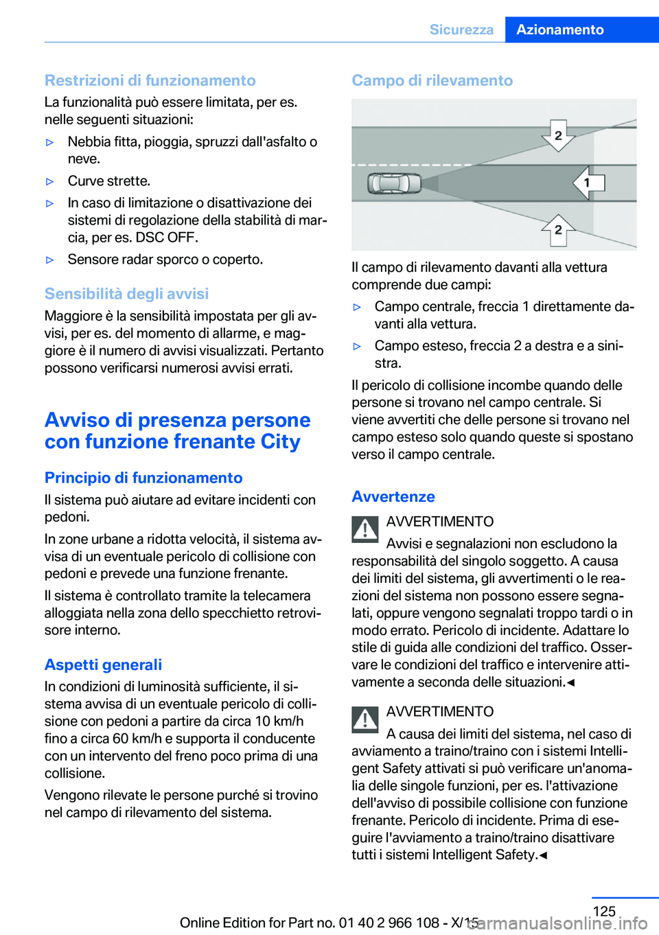 BMW 3 SERIES 2016  Libretti Di Uso E manutenzione (in Italian) Restrizioni di funzionamento
La funzionalità può essere limitata, per es.
nelle seguenti situazioni:▷Nebbia fitta, pioggia, spruzzi dall'asfalto o
neve.▷Curve strette.▷In caso di limitazio