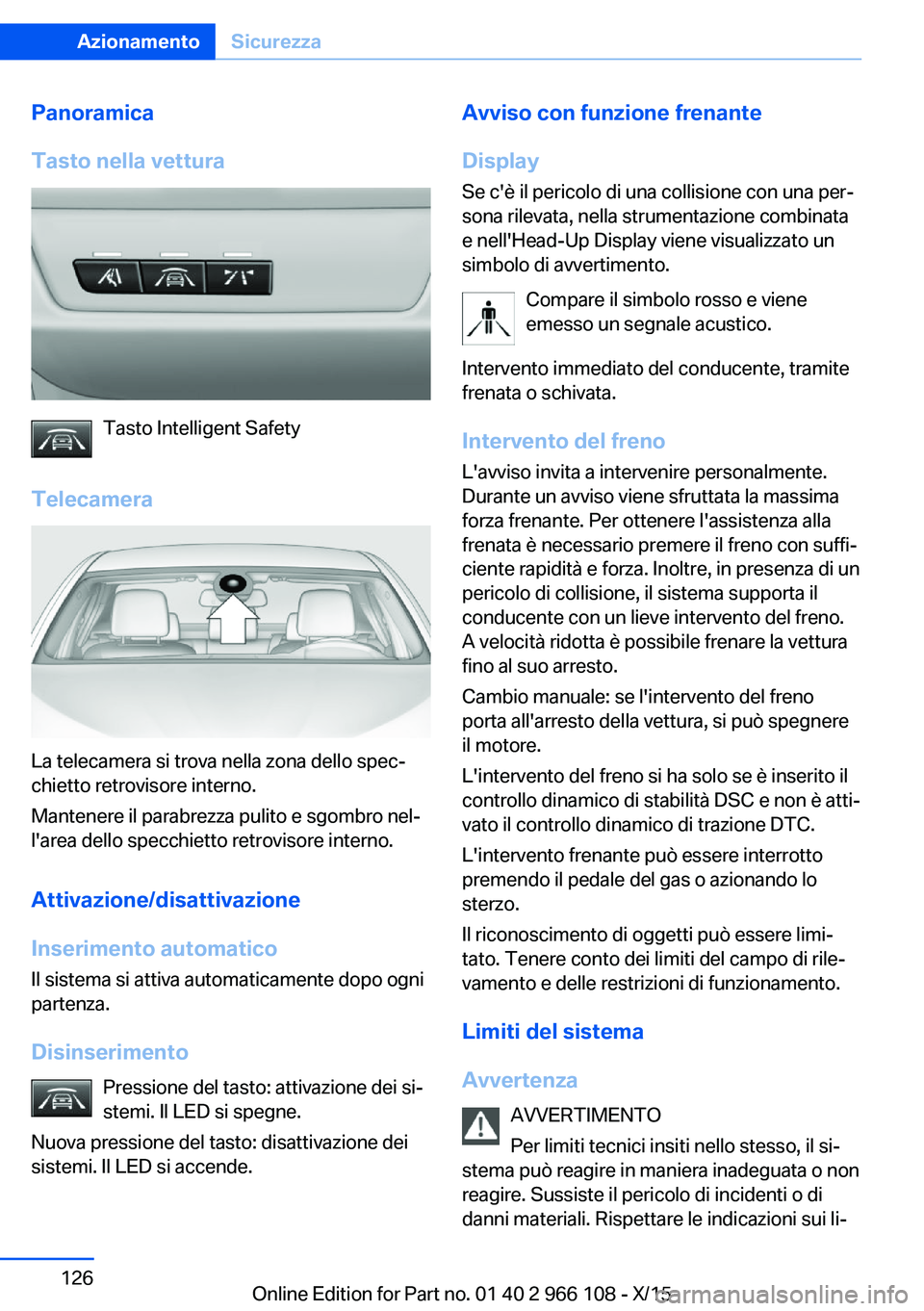 BMW 3 SERIES 2016  Libretti Di Uso E manutenzione (in Italian) Panoramica
Tasto nella vettura
Tasto Intelligent Safety
Telecamera
La telecamera si trova nella zona dello spec‐
chietto retrovisore interno.
Mantenere il parabrezza pulito e sgombro nel‐
l'ar