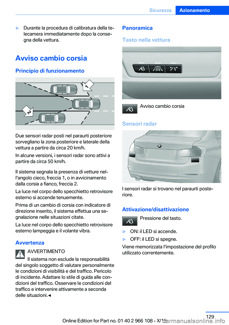 BMW 3 SERIES 2016  Libretti Di Uso E manutenzione (in Italian) ▷Durante la procedura di calibratura della te‐
lecamera immediatamente dopo la conse‐
gna della vettura.
Avviso cambio corsia
Principio di funzionamento
Due sensori radar posti nel paraurti post