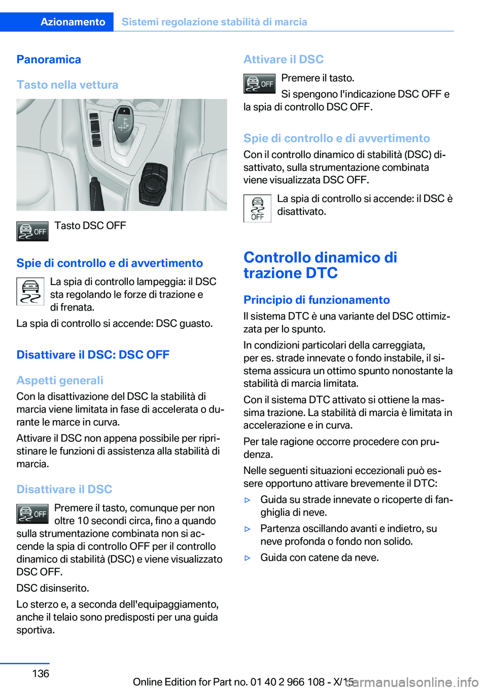 BMW 3 SERIES 2016  Libretti Di Uso E manutenzione (in Italian) Panoramica
Tasto nella vettura
Tasto DSC OFF
Spie di controllo e di avvertimento La spia di controllo lampeggia: il DSC
sta regolando le forze di trazione e
di frenata.
La spia di controllo si accende