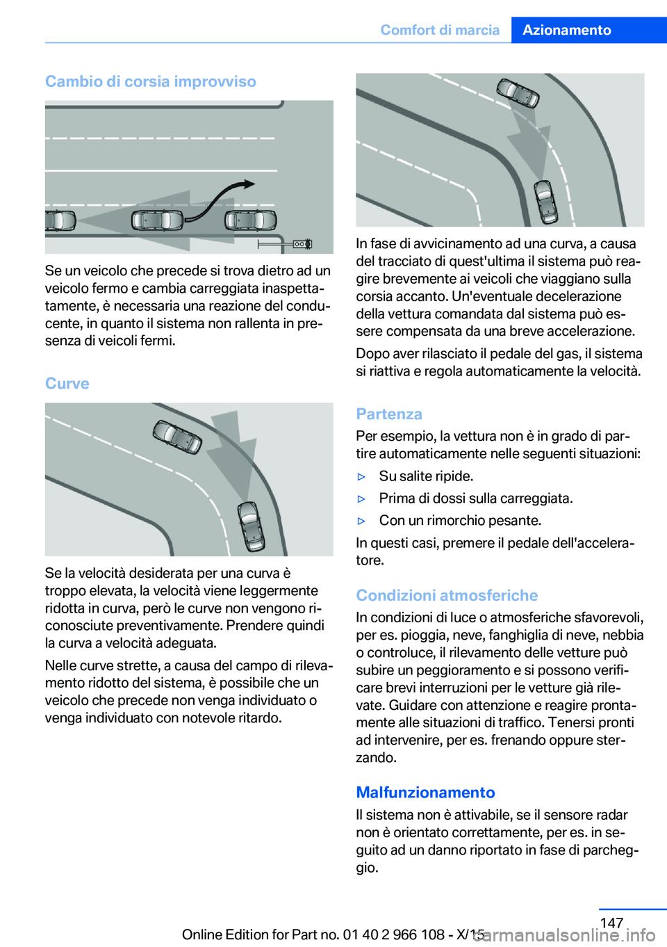 BMW 3 SERIES 2016  Libretti Di Uso E manutenzione (in Italian) Cambio di corsia improvviso
Se un veicolo che precede si trova dietro ad un
veicolo fermo e cambia carreggiata inaspetta‐
tamente, è necessaria una reazione del condu‐
cente, in quanto il sistema