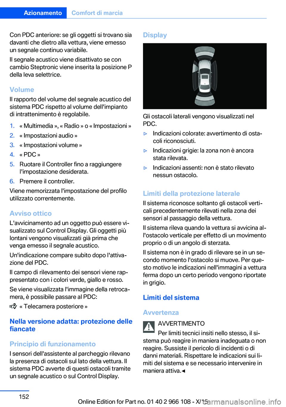 BMW 3 SERIES 2016  Libretti Di Uso E manutenzione (in Italian) Con PDC anteriore: se gli oggetti si trovano sia
davanti che dietro alla vettura, viene emesso
un segnale continuo variabile.
Il segnale acustico viene disattivato se con
cambio Steptronic viene inser