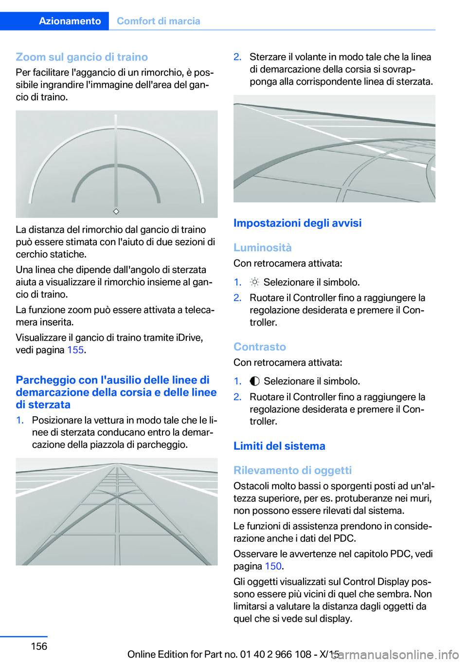 BMW 3 SERIES 2016  Libretti Di Uso E manutenzione (in Italian) Zoom sul gancio di traino
Per facilitare l'aggancio di un rimorchio, è pos‐
sibile ingrandire l'immagine dell'area del gan‐
cio di traino.
La distanza del rimorchio dal gancio di trai