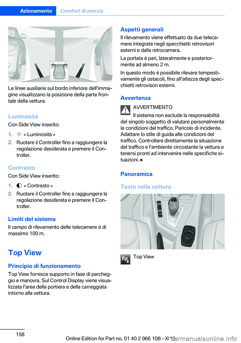 BMW 3 SERIES 2016  Libretti Di Uso E manutenzione (in Italian) Le linee ausiliarie sul bordo inferiore dell'imma‐
gine visualizzano la posizione della parte fron‐
tale della vettura.
Luminosità
Con Side View inserito:
1.  « Luminosità »2.Ruotare il Co