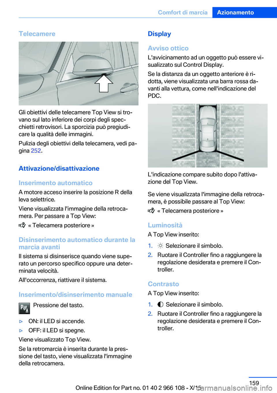 BMW 3 SERIES 2016  Libretti Di Uso E manutenzione (in Italian) Telecamere
Gli obiettivi delle telecamere Top View si tro‐
vano sul lato inferiore dei corpi degli spec‐
chietti retrovisori. La sporcizia può pregiudi‐
care la qualità delle immagini.
Pulizia