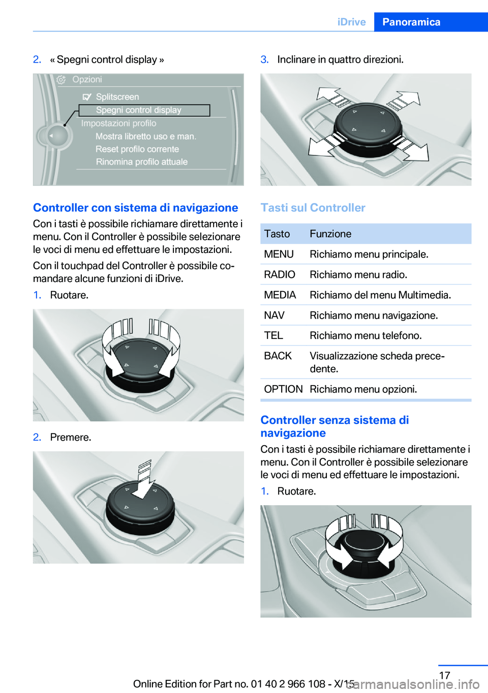 BMW 3 SERIES 2016  Libretti Di Uso E manutenzione (in Italian) 2.« Spegni control display »
Controller con sistema di navigazione
Con i tasti è possibile richiamare direttamente i
menu. Con il Controller è possibile selezionare
le voci di menu ed effettuare l