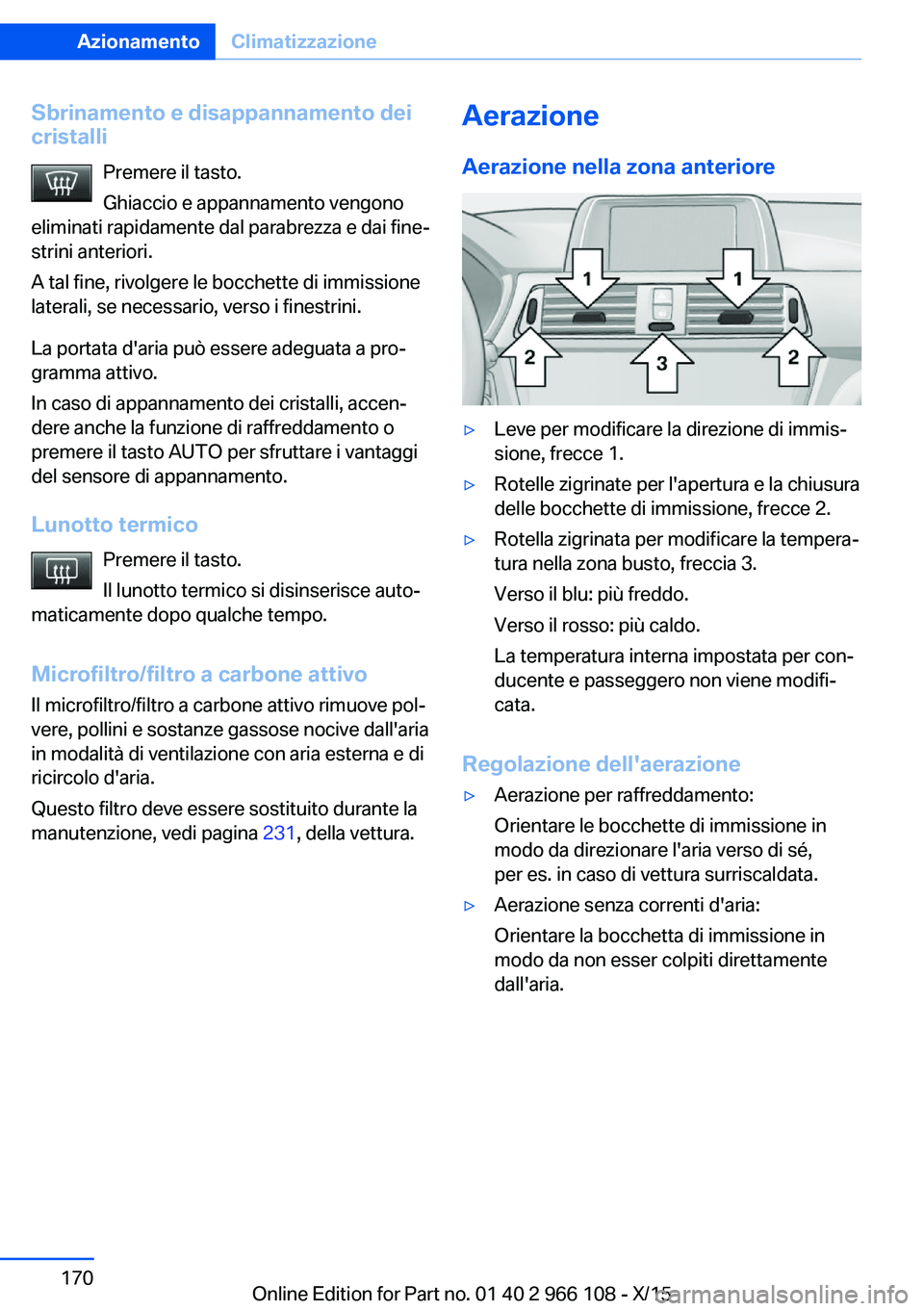 BMW 3 SERIES 2016  Libretti Di Uso E manutenzione (in Italian) Sbrinamento e disappannamento deicristalli
Premere il tasto.
Ghiaccio e appannamento vengono
eliminati rapidamente dal parabrezza e dai fine‐
strini anteriori.
A tal fine, rivolgere le bocchette di 