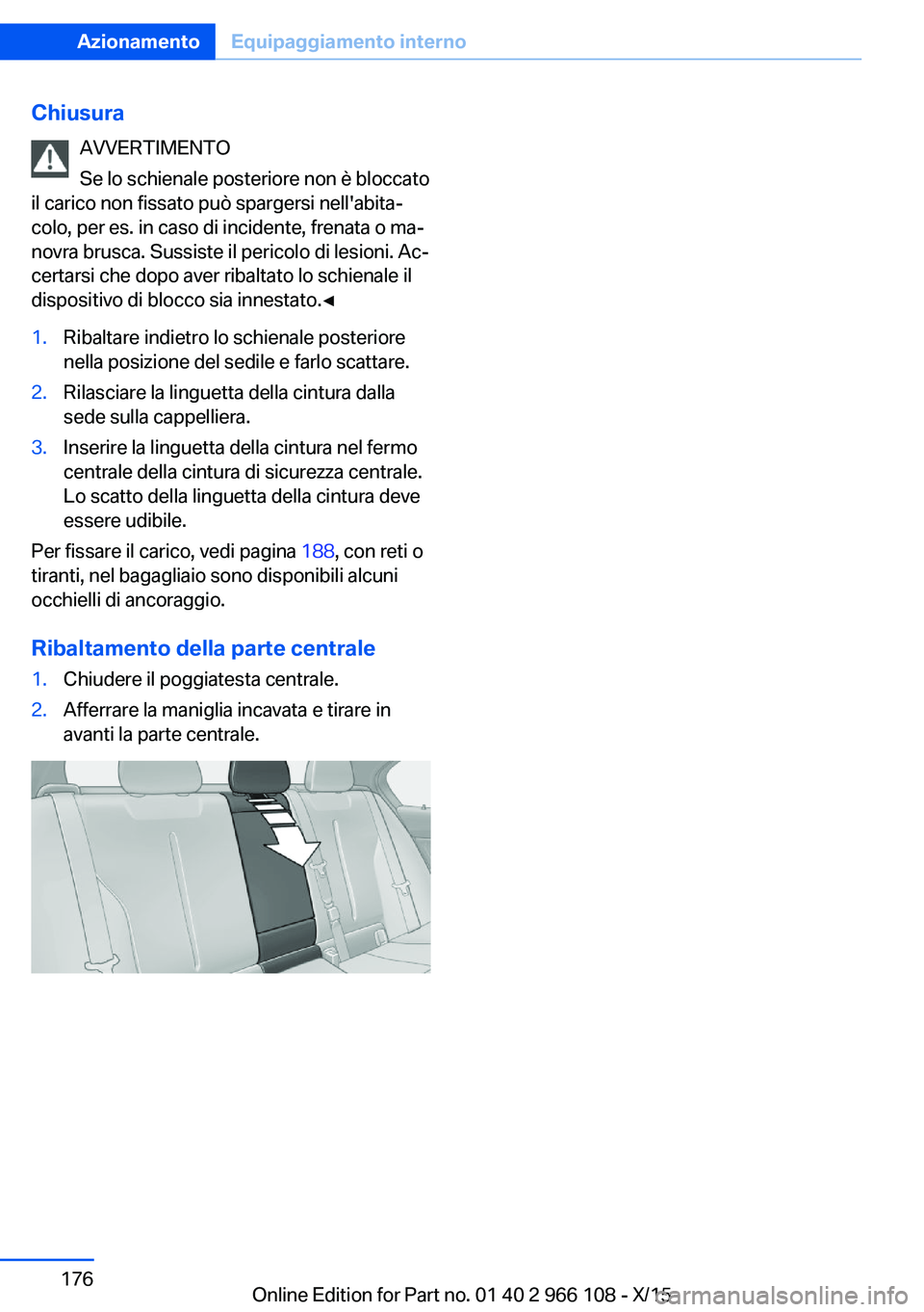 BMW 3 SERIES 2016  Libretti Di Uso E manutenzione (in Italian) ChiusuraAVVERTIMENTO
Se lo schienale posteriore non è bloccato
il carico non fissato può spargersi nell'abita‐
colo, per es. in caso di incidente, frenata o ma‐
novra brusca. Sussiste il per