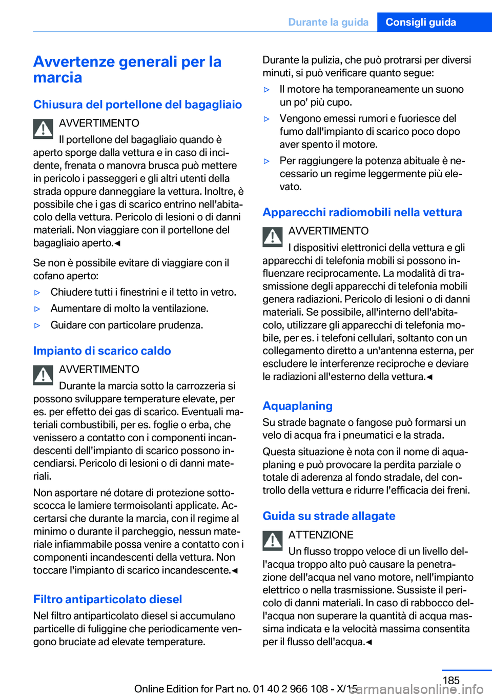 BMW 3 SERIES 2016  Libretti Di Uso E manutenzione (in Italian) Avvertenze generali per la
marcia
Chiusura del portellone del bagagliaio AVVERTIMENTO
Il portellone del bagagliaio quando è
aperto sporge dalla vettura e in caso di inci‐
dente, frenata o manovra b