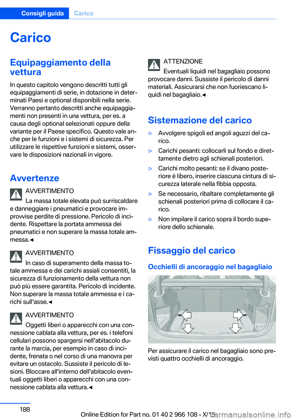 BMW 3 SERIES 2016  Libretti Di Uso E manutenzione (in Italian) CaricoEquipaggiamento della
vettura
In questo capitolo vengono descritti tutti gli
equipaggiamenti di serie, in dotazione in deter‐
minati Paesi e optional disponibili nella serie.
Verranno pertanto
