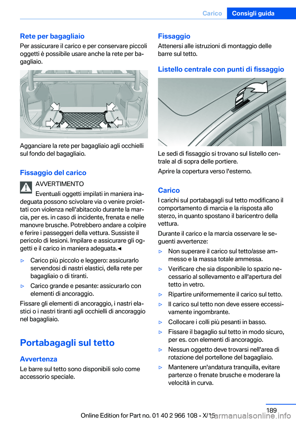 BMW 3 SERIES 2016  Libretti Di Uso E manutenzione (in Italian) Rete per bagagliaio
Per assicurare il carico e per conservare piccoli
oggetti è possibile usare anche la rete per ba‐
gagliaio.
Agganciare la rete per bagagliaio agli occhielli
sul fondo del bagagl