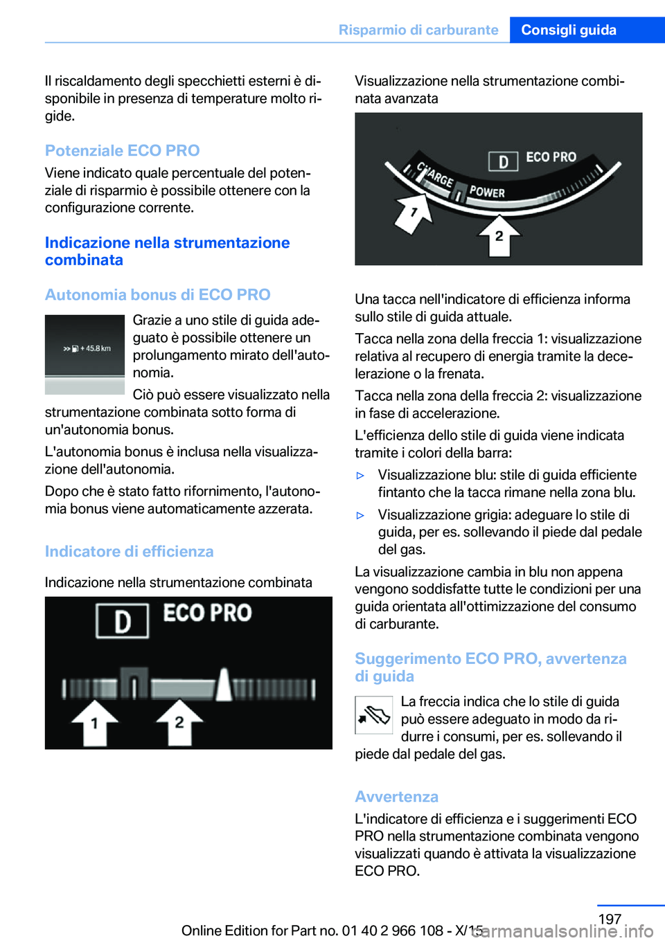 BMW 3 SERIES 2016  Libretti Di Uso E manutenzione (in Italian) Il riscaldamento degli specchietti esterni è di‐
sponibile in presenza di temperature molto ri‐
gide.
Potenziale ECO PRO Viene indicato quale percentuale del poten‐
ziale di risparmio è possib
