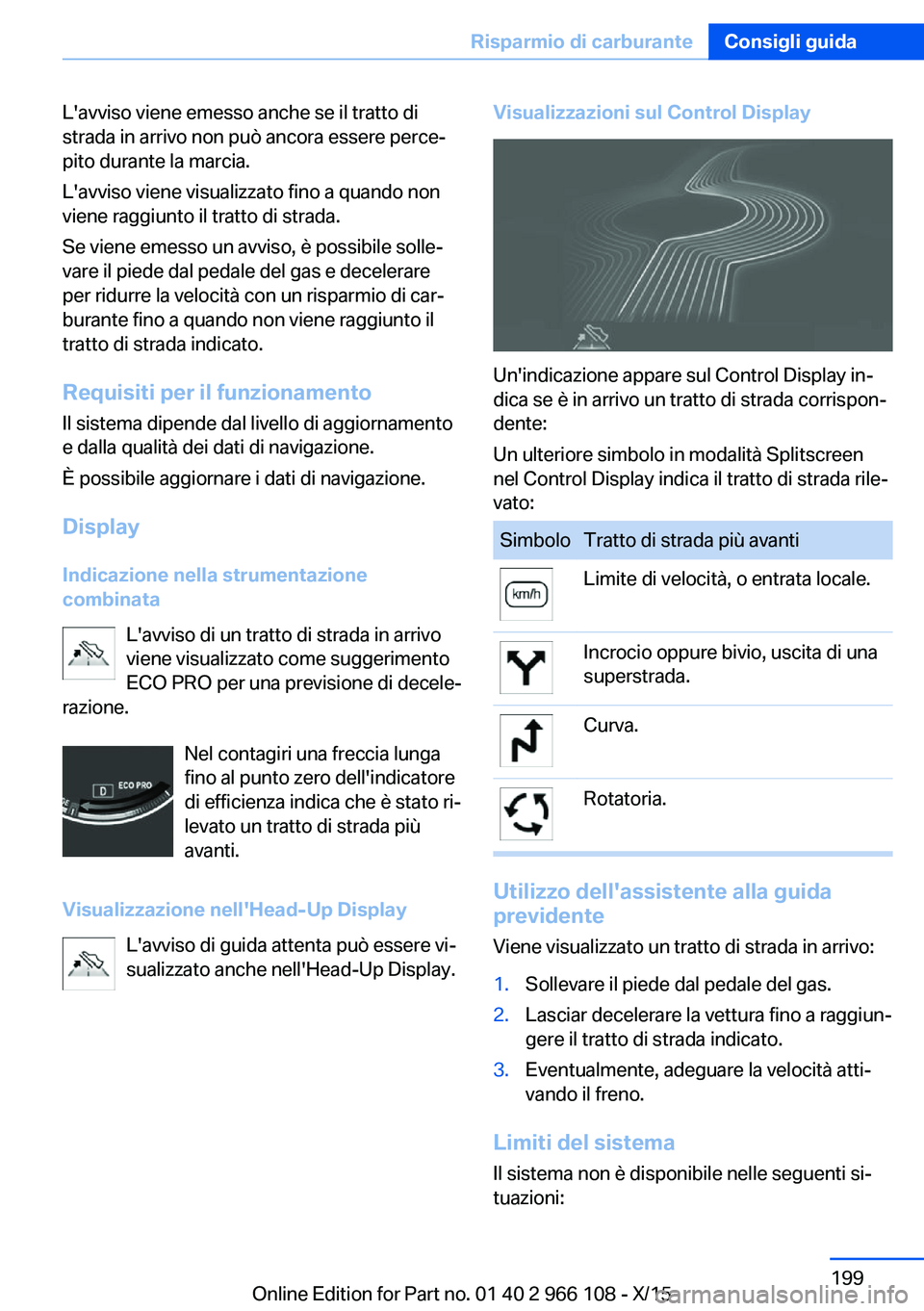 BMW 3 SERIES 2016  Libretti Di Uso E manutenzione (in Italian) L'avviso viene emesso anche se il tratto di
strada in arrivo non può ancora essere perce‐
pito durante la marcia.
L'avviso viene visualizzato fino a quando non
viene raggiunto il tratto di 