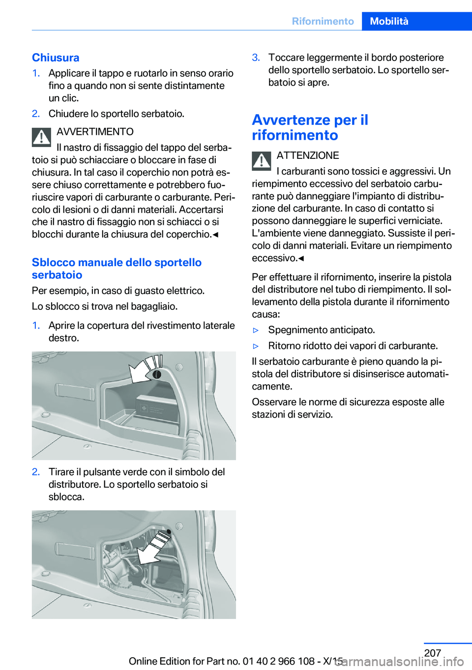 BMW 3 SERIES 2016  Libretti Di Uso E manutenzione (in Italian) Chiusura1.Applicare il tappo e ruotarlo in senso orario
fino a quando non si sente distintamente
un clic.2.Chiudere lo sportello serbatoio.
AVVERTIMENTO
Il nastro di fissaggio del tappo del serba‐
t
