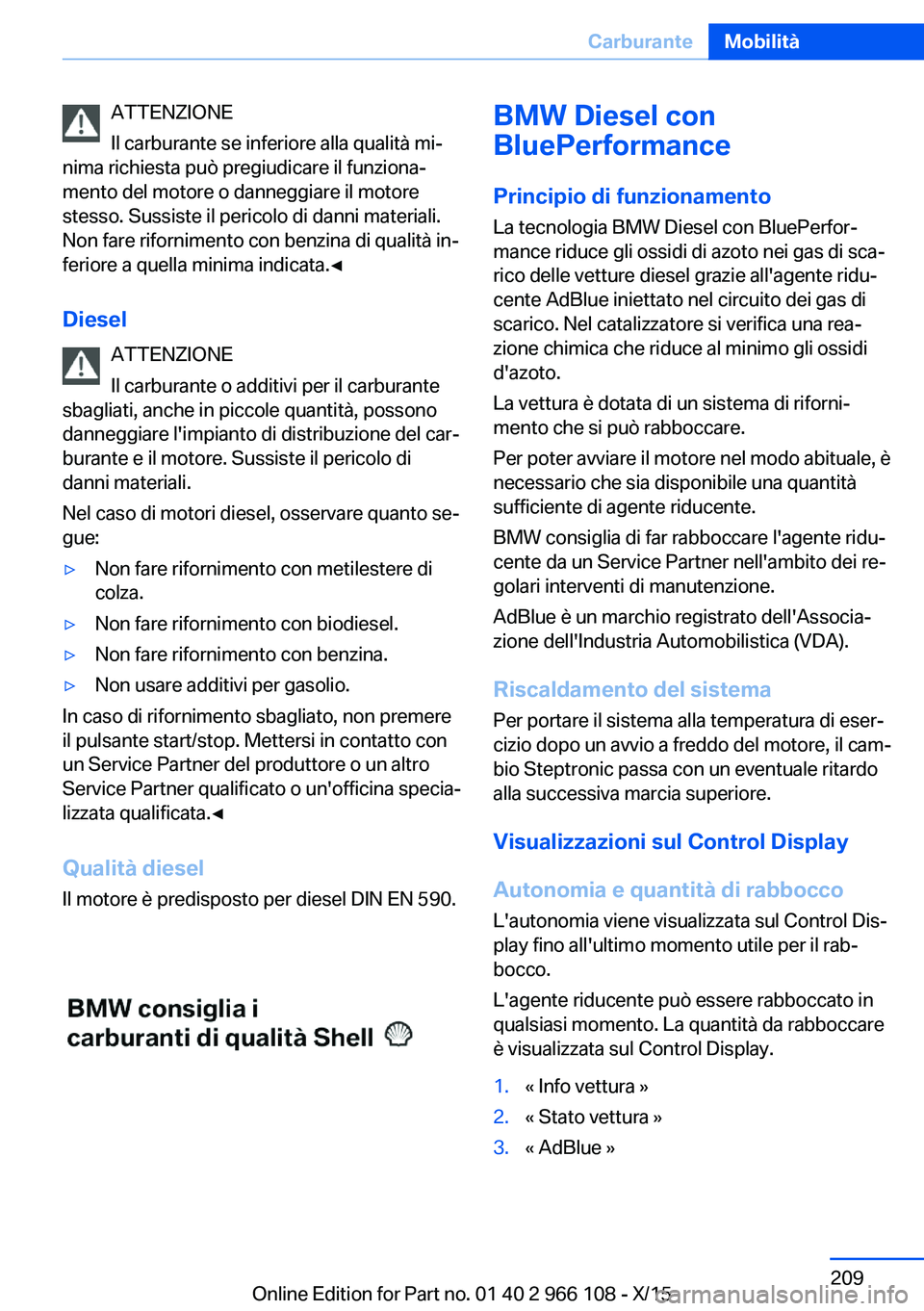 BMW 3 SERIES 2016  Libretti Di Uso E manutenzione (in Italian) ATTENZIONE
Il carburante se inferiore alla qualità mi‐
nima richiesta può pregiudicare il funziona‐
mento del motore o danneggiare il motore
stesso. Sussiste il pericolo di danni materiali.
Non 