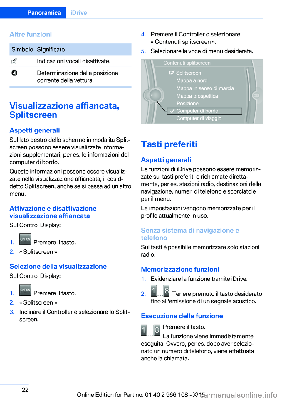 BMW 3 SERIES 2016  Libretti Di Uso E manutenzione (in Italian) Altre funzioniSimboloSignificato Indicazioni vocali disattivate. Determinazione della posizione
corrente della vettura.
Visualizzazione affiancata,
Splitscreen
Aspetti generali Sul lato destro dello s