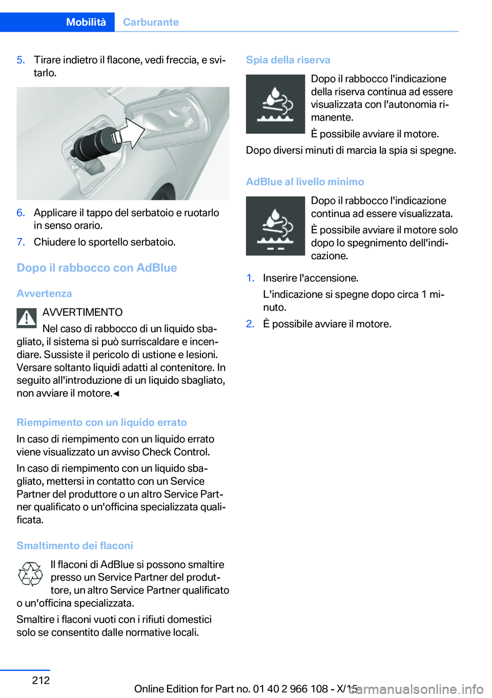 BMW 3 SERIES 2016  Libretti Di Uso E manutenzione (in Italian) 5.Tirare indietro il flacone, vedi freccia, e svi‐
tarlo.6.Applicare il tappo del serbatoio e ruotarlo
in senso orario.7.Chiudere lo sportello serbatoio.
Dopo il rabbocco con AdBlue
Avvertenza AVVER