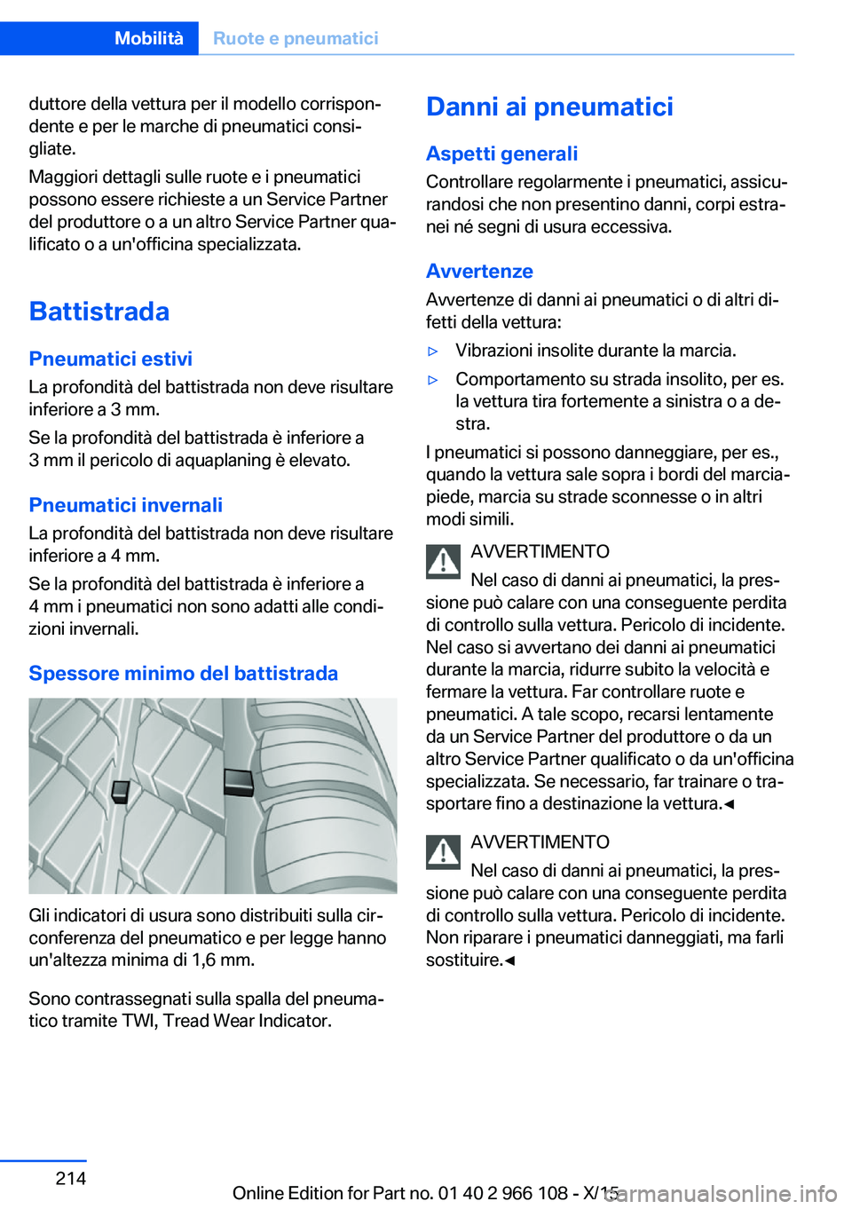 BMW 3 SERIES 2016  Libretti Di Uso E manutenzione (in Italian) duttore della vettura per il modello corrispon‐
dente e per le marche di pneumatici consi‐
gliate.
Maggiori dettagli sulle ruote e i pneumatici
possono essere richieste a un Service Partner
del pr