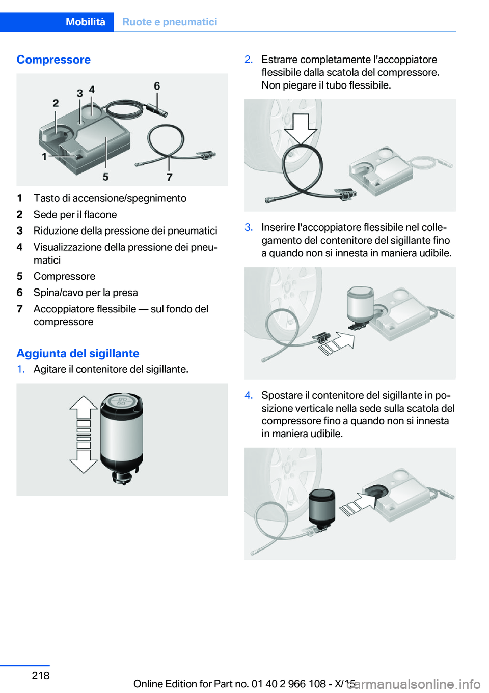 BMW 3 SERIES 2016  Libretti Di Uso E manutenzione (in Italian) Compressore1Tasto di accensione/spegnimento2Sede per il flacone3Riduzione della pressione dei pneumatici4Visualizzazione della pressione dei pneu‐
matici5Compressore6Spina/cavo per la presa7Accoppia