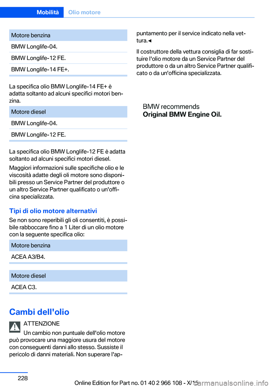 BMW 3 SERIES 2016 Libretti Di Uso E manutenzione (in Italian) Motore benzinaBMW Longlife-04.BMW Longlife-12 FE.BMW Longlife-14 FE+.
La specifica olio BMW Longlife-14 FE+ è
adatta soltanto ad alcuni specifici motori ben‐
zina.
Motore dieselBMW Longlife-04.BMW BMW 3 SERIES 2016 Libretti Di Uso E manutenzione (in Italian) Motore benzinaBMW Longlife-04.BMW Longlife-12 FE.BMW Longlife-14 FE+.
La specifica olio BMW Longlife-14 FE+ è
adatta soltanto ad alcuni specifici motori ben‐
zina.
Motore dieselBMW Longlife-04.BMW