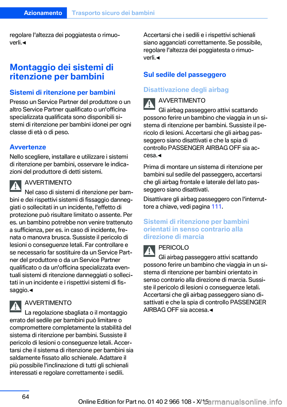 BMW 3 SERIES 2016  Libretti Di Uso E manutenzione (in Italian) regolare l'altezza dei poggiatesta o rimuo‐
verli.◀
Montaggio dei sistemi di
ritenzione per bambini
Sistemi di ritenzione per bambini Presso un Service Partner del produttore o un
altro Servic