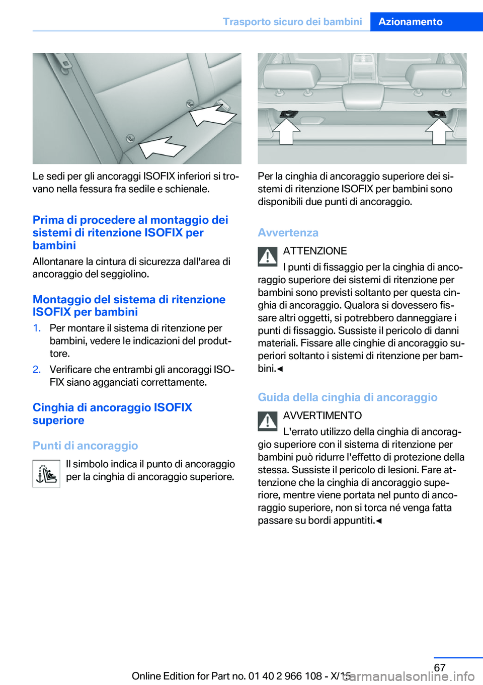 BMW 3 SERIES 2016  Libretti Di Uso E manutenzione (in Italian) Le sedi per gli ancoraggi ISOFIX inferiori si tro‐
vano nella fessura fra sedile e schienale.
Prima di procedere al montaggio dei
sistemi di ritenzione ISOFIX per
bambini
Allontanare la cintura di s
